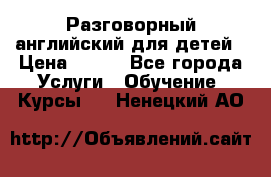 Разговорный английский для детей › Цена ­ 400 - Все города Услуги » Обучение. Курсы   . Ненецкий АО